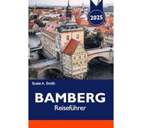 BAMBERG Reiseführer 2025: Entdecken Sie den mittelalterlichen Charme Bayerns, die wichtigsten Reiseziele, Top-Attraktionen und einzigartigen Brauereien in Deutschland