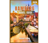 BAMBERG TRAVEL GUIDE 2026: Discover Bavaria’s Medieval Gem - Hidden Alleys, Cultural Treasures & Culinary Delights & Scenic Adventures for Every Type of Traveler