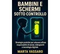 Bambini e Schermi Sotto Controllo: Strategie pratiche per educare all’uso responsabile di social, videogiochi e tecnologia digitale