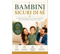 BAMBINI SICURI DI SÉ: Una guida genitoriale positiva per costruire l’autostima, per una vita familiare serena, felice e connessa
