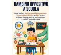 Bambino Oppositivo a Scuola: Come gestire il disturbo oppositivo provocatorio (DOP) i comportamenti difficili e la rabbia a casa e in classe