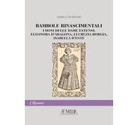 Bambole rinascimentali. I doni delle dame estensi: Eleonora D'Aragona, Lucrezia Borgia, Isabella D'Este (Aemilia. Appunti)