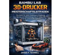 BAMBU LAB 3D-DRUCKER MEISTERSCHAFTSLEITFADEN: Eine Schritt-für-Schritt-Anleitung zur Einrichtung, Wartung und Fehlerbehebung Ihres X1-Carbon, P1S und A1 für professionelle Ergebnisse