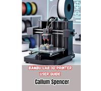 Bambu Lab 3D Printer User Guide: A Practical Handbook for Setup, Operation, and Maintenance of Bambu Lab 3D Printers