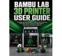 BAMBU LAB 3D PRINTER USER GUIDE: The Step-by-Step Manual to Master the X1-Carbon, P1S, P1P, and A1 Series for High-Speed Multi-Color Printing Excellence