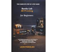 BAMBU LAB 3D PRINTING FOR BEGINNERS 2026: The Complete Step-by-Step Guide to Setting Up, Calibrating, and Printing Like a Pro with Bambu Lab Printers