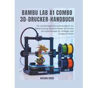Bambu Lab A1 Combo 3D-Drucker-Handbuch: Ein vollständiger BenutzerHandbuch zur Beherrschung des Mehrfarben-3D-Drucks, Fehlerbehebung, AMS Lite, ... Anfänger und Fortgeschrittene