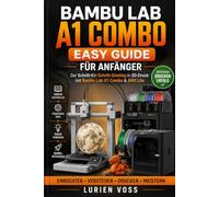 Bambu Lab A1 Combo Easy Guide Für Anfänger: Schritt-für-Schritt-Anleitung für einfaches, kreatives 3D-Drucken mit fortgeschrittenen Techniken für ... und optimierte Slicing-Prozesse.