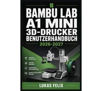 BAMBU LAB A1 MINI 3D DRUCKER BENUTZERHANDBUCH 2026-2027: Eine einfache und strukturierte Vorgehensweise für leichtes Lernen und praktische Anwendung