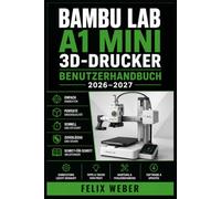 Bambu Lab A1 Mini 3D-Drucker Benutzerhandbuch 2026-2027: Schritt-für-Schritt-Anleitung zur Einrichtung, Kalibrierung und Wartung Für Einsteiger, Hobbymacher, Schulen und Profis