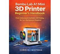 Bambu Lab A1 Mini 3D Printer Beginner’s Handbook: From Unboxing to Confident 3D Printing-No Tech Background Required