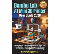 Bambu Lab A1 Mini 3D Printer User Guide 2026: Simplify Your Printing Device Setup Using This Step-by-Step Handbook Designed for Seniors and Novices Seeking Stress-Free Crafting (Jargon-Free Manuals)