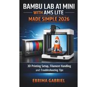 BAMBU LAB A1 MINI WITH AMS LITE MADE SIMPLE 2026: 3D Printing Setup, Filament Handling and Troubleshooting Tips