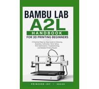 Bambu Lab A2L Handbook for 3D Printing Beginners: A Practical Step-by-Step Guide to Unboxing, Assembly, Calibration, Slicer Setup, Print Optimization, Troubleshooting, and Reliable Printing Results