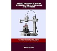 BAMBU LAB AI MINI 3D PRINTER GUIDEBOOK FOR PROFESSIONALS AND BEGINNERS: THE ULTIMATE GUIDE TO SETUP, SLICING, FILAMENTS, AND PROFITABLE PRINTING (Computer and Technology Guide Books)