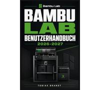 BAMBU LAB BENUTZERHANDBUCH 2026-2027: Ein praktisches Schritt-für-Schritt Handbuch für die schnelle Einrichtung und einen reibungslosen Betrieb für Anfänger