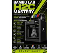 BAMBU LAB H2C MASTERY: The Complete Guide to Vortek, AMS, Bambu Studio, Multi-Material Printing, Laser Work, Troubleshooting, Maintenance & Building a Profitable 3D Printing Business