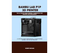 BAMBU LAB P1P 3D PRINTER: THE ULTIMATE USER-FRIENDLY GUIDEBOOK FOR SENIORS AND BEGINNERS: A STEP-BY-STEP USER MANUAL TO MASTERING BAMBU LAB P1P 3D ... PRINTER (Computer and Technology Guide Books)