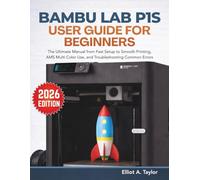 BAMBU LAB P1S USER GUIDE FOR BEGINNERS: The Ultimate Manual from Fast Setup, Smooth Printing, AMS Multi Color Use, and Troubleshooting Common Errors