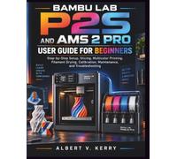 Bambu Lab P2S and AMS 2 Pro User Guide for Beginners: Step-by-Step Setup, Slicing, Multicolor Printing, Filament Drying, Calibration, Maintenance, and Troubleshooting