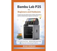 Bambu Lab P2S for Beginners and Hobbyists: A step by step setup, Bambu Studio workflow, AMS guidance, and fast troubleshooting for beginners and hobbyists