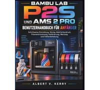 Bambu Lab P2S und AMS 2 Pro Benutzerhandbuch für Anfänger: Schrittweise Einrichtung, Slicing, Mehrfarbendruck, Filamenttrocknung, Kalibrierung, Wartung und Fehlerbehebung
