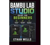 BAMBU LAB STUDIO GUIDE FOR BEGINNERS: A Practical Step by Step Guide to Mastering Bambu Studio for Better, Faster, and More Reliable 3D Prints