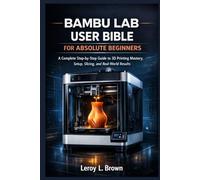 Bambu Lab user bible for absolute beginners.: A complete step-by-step guide to 3D printing, mastery, setup, slicing , and real world results.