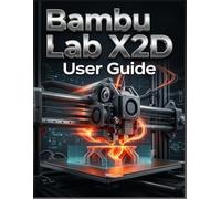 Bambu Lab X2D Benutzerhandbuch: Das vollständige Schritt-für-Schritt-Handbuch: Vom Auspacken bis hin zu fortgeschrittenen Mehrfarben- und technischen Drucken