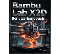 Bambu Lab X2D Benutzerhandbuch: Das vollständige Schritt-für-Schritt-Handbuch: Vom Auspacken bis hin zu fortgeschrittenen Mehrfarben- und technischen Drucken