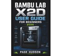 Bambu Lab X2D USER GUIDE FOR BEGINNERS 2026: 3D Printing Workflows, Preparing Projects, Improving Print Quality, And Developing Confident Skills For Creative And Functional Designs.
