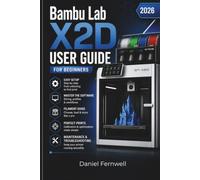 Bambu Lab X2D User Guide For Beginners 2026: A Complete Beginner’s Guide to Setup, Software, Filament, Calibration, Optimization, Maintenance, Troubleshooting, and more
