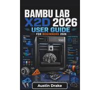 Bambu Lab X2D USER GUIDE For Beginners 2026: Printer Setup, Material Selection, Multi-Color Projects, Routine Maintenance, Remote Monitoring, Print ... Improvements and Everyday 3D Printing Success