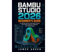 BAMBU STUDIO 2026 BEGINNER’S GUIDE: The Ultimate Step-by-Step Guide to Slicing, Print Profiles, Supports, Calibration, and Troubleshooting