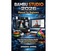 Bambu Studio 2026 Manual for Beginners: From First Print to Flawless Results Through Guided Slicing, Calibration and Multi-Color Techniques (software, application and multimedia guide)