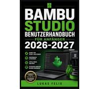 BAMBU STUDIO BENUTZERHANDBUCH FÜR ANFÄNGER 2026-2027: Eine einfache und strukturierte Vorgehensweise für leichtes Lernen und praktische Anwendung