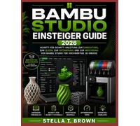 BAMBU STUDIO EINSTEIGERLEITFADEN 2026: SCHRITT-FÜR-SCHRITT-ANLEITUNG ZUM EINRICHTEN, SCHNEIDEN, OPTIMIEREN UND MASTERN VON BAMBU STUDIO FÜR HOCHWERTIGEN 3D-DRUCK