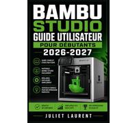 Bambu Studio Guide Utilisateur pour Débutants 2026-2027: Maîtrisez la Fabrication Additive : Prise en Main, Calibration et Astuces pour Réussir Chaque Pièce