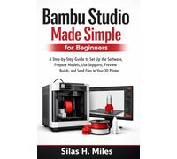 Bambu Studio Made Simple for Beginners: A Step-by-Step Guide to Installing the Software, Preparing Models, Using Supports, Previewing Builds, and Printing Successfully