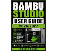 BAMBU STUDIO USER GUIDE 2026-2027: Master Slicing, Calibration, Material Profiles, and Multi Color Printing for Consistently Flawless Results