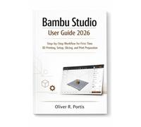 Bambu Studio User Guide 2026: Step-by-Step Workflow for First-Time 3D Printing, Setup, Slicing, and Print Preparation (The Smart 3D Printing Mastery Series)
