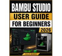 Bambu Studio User guide for beginners 2026: Master Installation to Advanced Slicing, Calibration, with Everyday Workflow