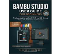 Bambu Studio User Guide for Beginners: The Illustrated Manual for A1, P1, X1, and H2D Owners - Slicing, AMS, Calibration & Troubleshooting