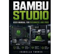 BAMBU STUDIO USER MANUAL FOR BEGINNERS AND PROS: The Complete User Guide to Setup, Print Preparation, Advanced Slicing, Multi Color Printing, ... and Troubleshooting for Every Skill Level