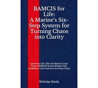 BAMCIS for Life: A Marine’s Six-Step System for Turning Chaos into Clarity: Lead Your Life | How the Marine Corps’ Proven BAMCIS System Brings Calm, Confidence, and Control to Everyday Chaos