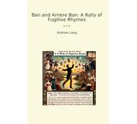 Ban and Arriere Ban: A Rally of Fugitive Rhymes (Classic Books)