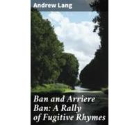 Ban And Arriere Ban: A Rally Of Fugitive Rhymes (ebook)