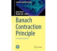 Banach Contraction Principle: A Centurial Journey (Industrial and Applied Mathematics)