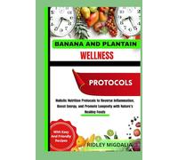 BANANA AND PLANTAIN WELLNESS PROTOCOLS: Holistic Nutrition Protocols to Reverse Inflammation, Boost Energy, and Promote Longevity with Nature’s Healing Foods