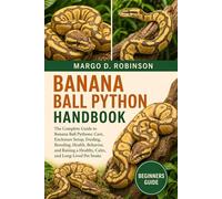 BANANA BALL PYTHON HANDBOOK: The Complete Guide to Banana Ball Pythons: Care, Enclosure Setup, Feeding, Breeding, Health, Behavior, and Raising a Healthy, Calm, and Long-Lived Pet Snake